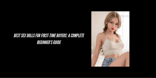 Best Sex Dolls for First-Time Buyers: A Complete Beginner’s Guide - Paradisexdoll