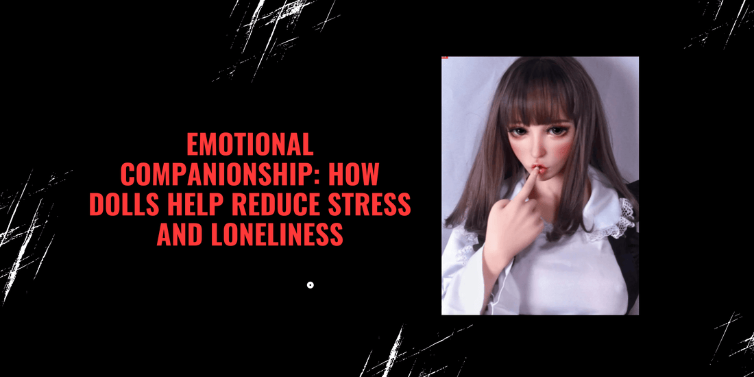 Emotional Companionship: How Dolls Help Reduce Stress and Loneliness - Paradisexdoll