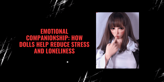 Emotional Companionship: How Dolls Help Reduce Stress and Loneliness - Paradisexdoll
